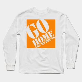 Go Home You're Drunk Long Sleeve T-Shirt